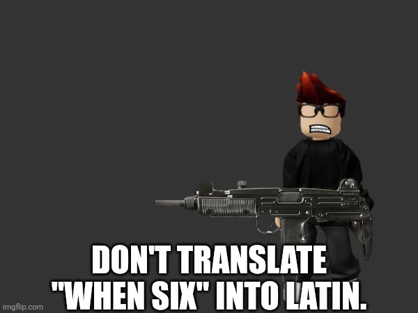 NEVER translate "when six" into latin | DON'T TRANSLATE "WHEN SIX" INTO LATIN. | image tagged in mc with a gun,google translate,memes,mc | made w/ Imgflip meme maker