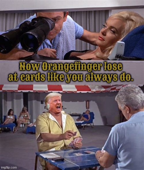 Orangefinger loses at cards | Now Orangefinger lose at cards like you always do. | image tagged in orangefinger lose at cards,trump lust for gold,world's poorest loser trump,goldfinger,james bond 007,playing his orage harp | made w/ Imgflip meme maker