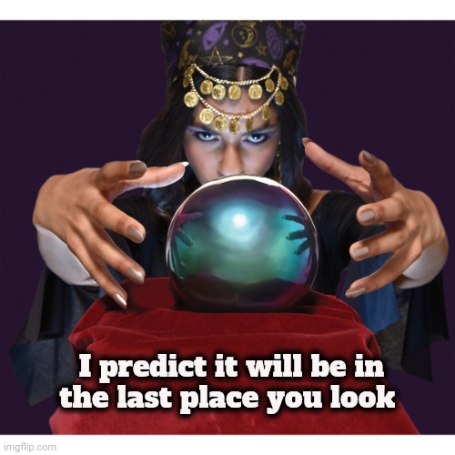 Fortune Teller | I predict it will be in
the last place you look | image tagged in fortune teller | made w/ Imgflip meme maker