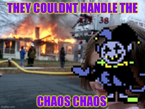 He really can do anything | THEY COULDNT HANDLE THE; CHAOS CHAOS | image tagged in memes,disaster girl,chaos,jevil,deltarune,jevil has stolen your liver | made w/ Imgflip meme maker