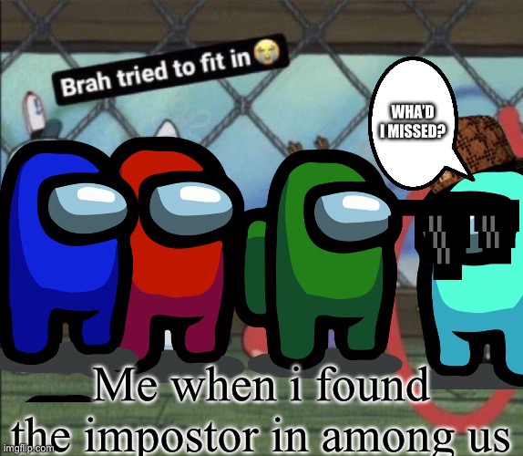 I found the imposter ? | WHA’D I MISSED? Me when i found the impostor in among us | image tagged in brah tried to fit in | made w/ Imgflip meme maker