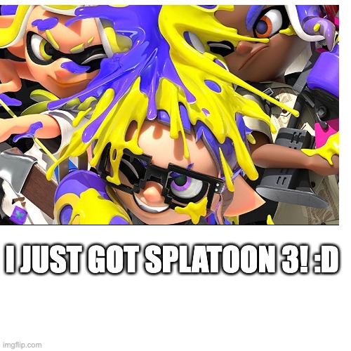 I'M SO EXCITED | I JUST GOT SPLATOON 3! :D | made w/ Imgflip meme maker