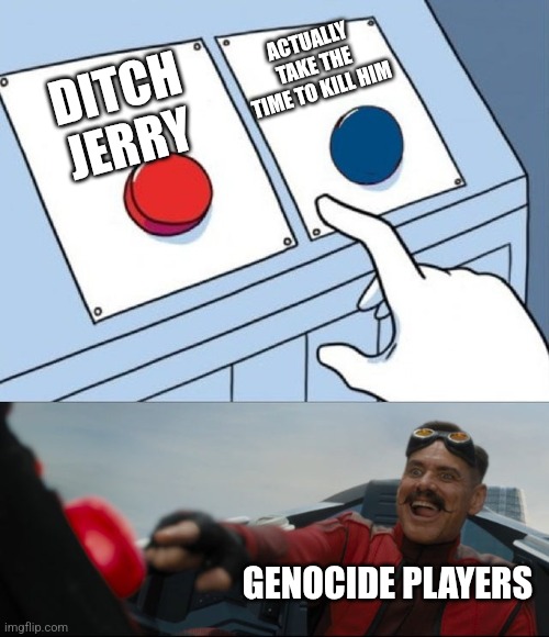 I actually kill him | ACTUALLY TAKE THE TIME TO KILL HIM; DITCH JERRY; GENOCIDE PLAYERS | image tagged in robotnik button,jerry,undertale | made w/ Imgflip meme maker