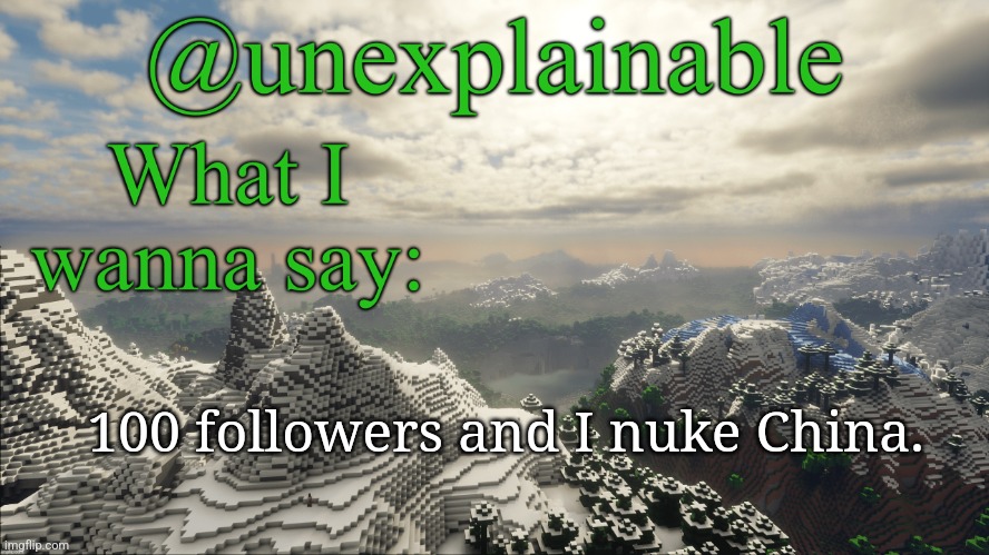 What I have to say: | 100 followers and I nuke China. | image tagged in what i have to say | made w/ Imgflip meme maker