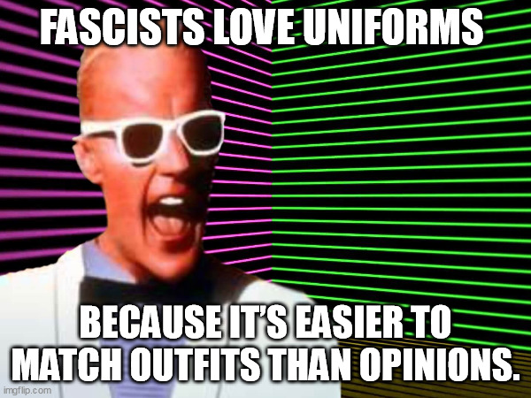 FASCISTS LOVE UNIFORMS; BECAUSE IT’S EASIER TO MATCH OUTFITS THAN OPINIONS. | made w/ Imgflip meme maker