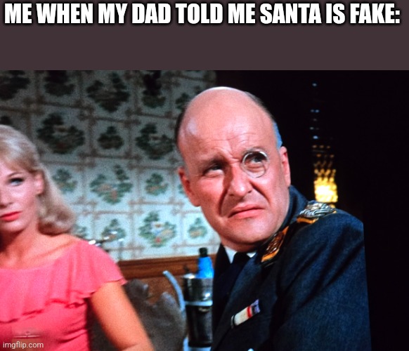 Colonel Klink Pout Face | ME WHEN MY DAD TOLD ME SANTA IS FAKE: | image tagged in colonel klink pout face | made w/ Imgflip meme maker