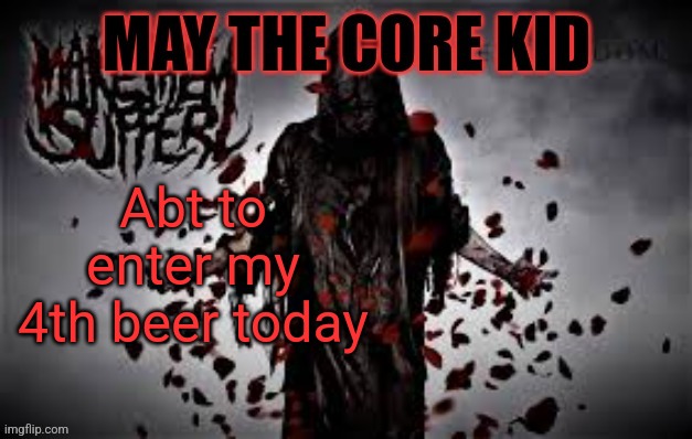 Maythecorekid temp | Abt to enter my 4th beer today | image tagged in maythecorekid temp | made w/ Imgflip meme maker