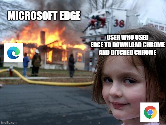 Google chrome and Microsoft edge | MICROSOFT EDGE; USER WHO USED EDGE TO DOWNLOAD CHROME AND DITCHED CHROME | image tagged in memes,disaster girl | made w/ Imgflip meme maker