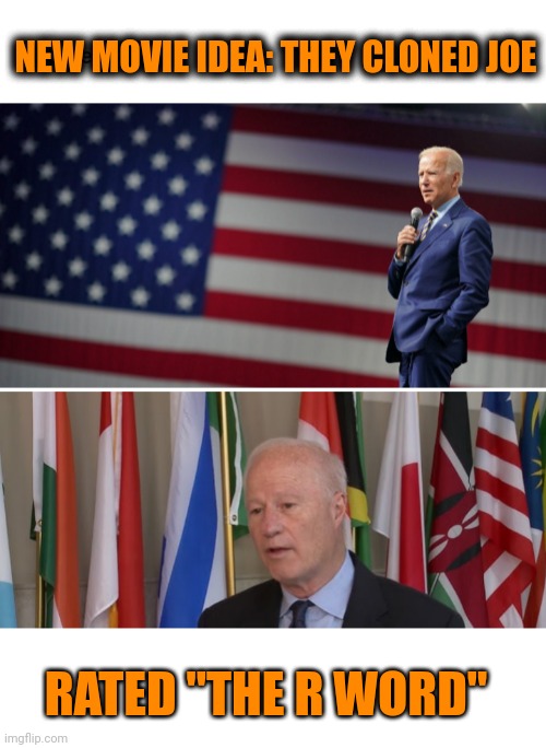 Funny | NEW MOVIE IDEA: THEY CLONED JOE; RATED "THE R WORD" | image tagged in funny,politics,movie,president_joe_biden,ratings,ideas | made w/ Imgflip meme maker