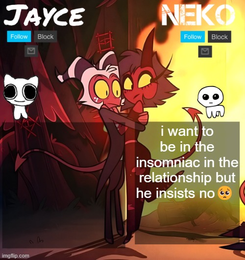 (Ade: dont be an insomniac, thats *my* job)[Bbee: Nuh uh Ade, its MY job] | i want to be in the insomniac in the relationship but he insists no🥺 | image tagged in jayce and neko hb temp | made w/ Imgflip meme maker