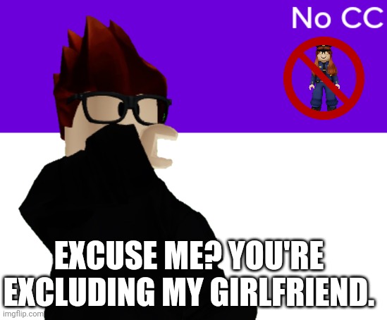 Some website is excluding CC for no reason. And she did nothing wrong. But MC is defending her and is mad about it. | EXCUSE ME? YOU'RE EXCLUDING MY GIRLFRIEND. | image tagged in mc,cc,memes,exclusion | made w/ Imgflip meme maker