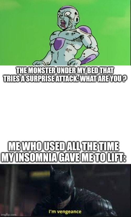 Idk | THE MONSTER UNDER MY BED THAT TRIES A SURPRISE ATTACK: WHAT ARE YOU ? ME WHO USED ALL THE TIME MY INSOMNIA GAVE ME TO LIFT: | image tagged in monster,gym,weight lifting | made w/ Imgflip meme maker