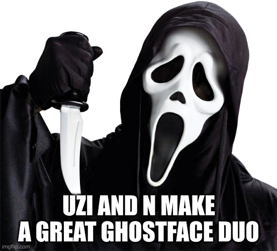 ghostface | UZI AND N MAKE A GREAT GHOSTFACE DUO | image tagged in ghostface | made w/ Imgflip meme maker