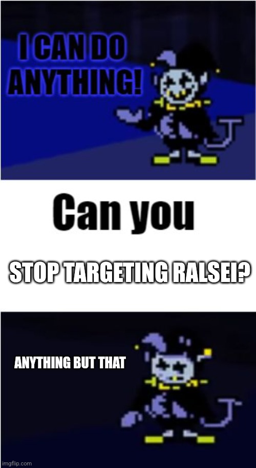 I can do anything | STOP TARGETING RALSEI? ANYTHING BUT THAT | image tagged in i can do anything | made w/ Imgflip meme maker