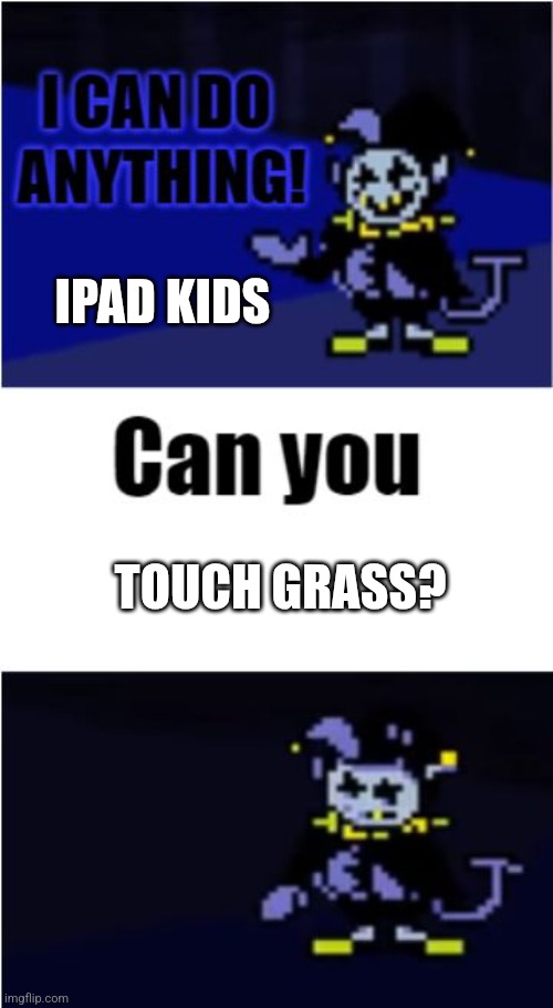 I Can Do Anything | IPAD KIDS; TOUCH GRASS? | image tagged in i can do anything | made w/ Imgflip meme maker