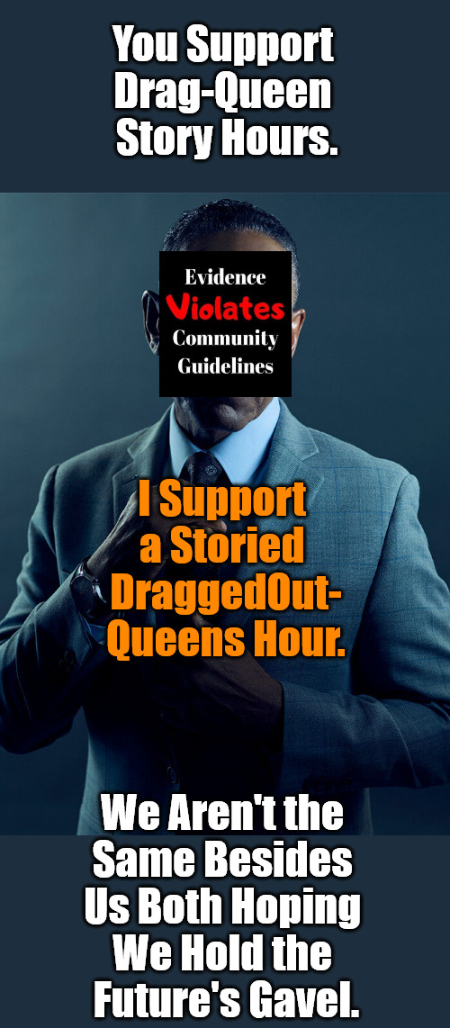 Two Sides, One Gavel | You Support 

Drag-Queen 

Story Hours. I Support 

a Storied 

DraggedOut-

Queens Hour. We Aren't the 

Same Besides 

Us Both Hoping 

We Hold the 

Future's Gavel. | image tagged in childhood,innocence,lgbtq,drag queen story hour,clown world,americans against weimerica | made w/ Imgflip meme maker