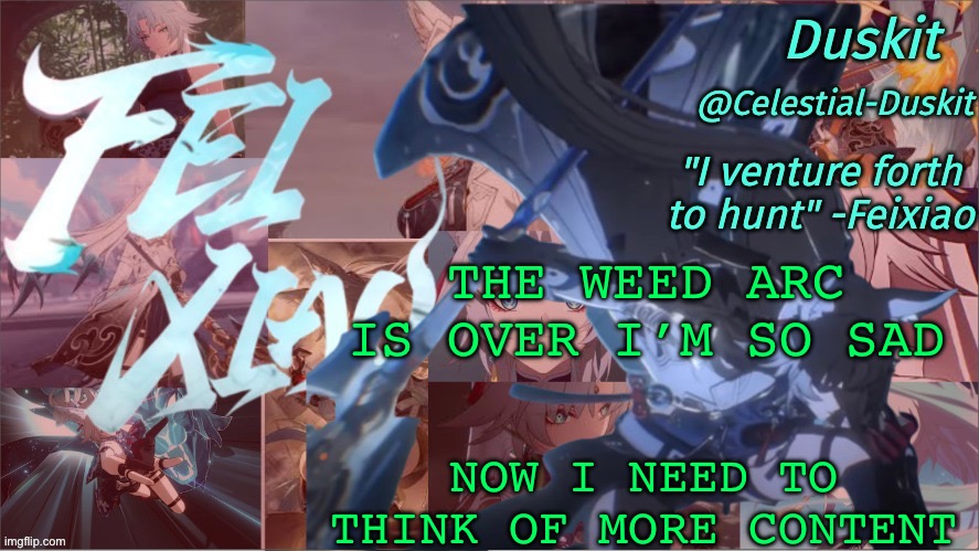 No more Bocchi content for now… | THE WEED ARC IS OVER I’M SO SAD; NOW I NEED TO THINK OF MORE CONTENT | image tagged in duskit's feixiao template | made w/ Imgflip meme maker