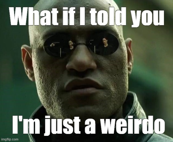 WEIRDO! | image tagged in what if i told you,weirdo | made w/ Imgflip meme maker