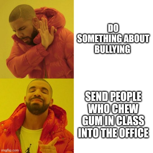 Drake Blank | DO SOMETHING ABOUT BULLYING; SEND PEOPLE WHO CHEW GUM IN CLASS INTO THE OFFICE | image tagged in drake blank | made w/ Imgflip meme maker