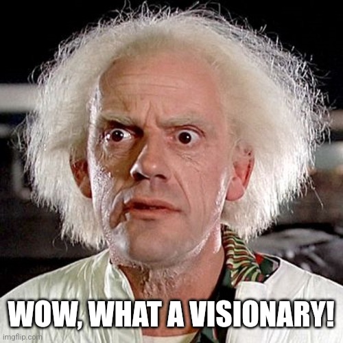 Doc. Emmet Brown | WOW, WHAT A VISIONARY! | image tagged in doc emmet brown | made w/ Imgflip meme maker