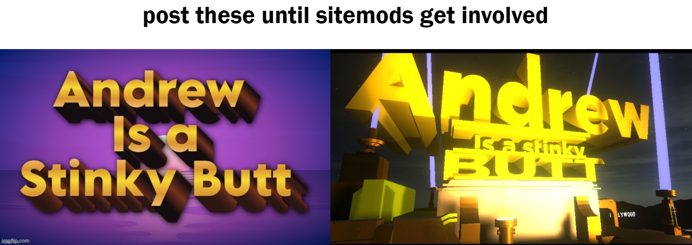 post these until sitemods get involved | image tagged in andrew is a stinky butt | made w/ Imgflip meme maker