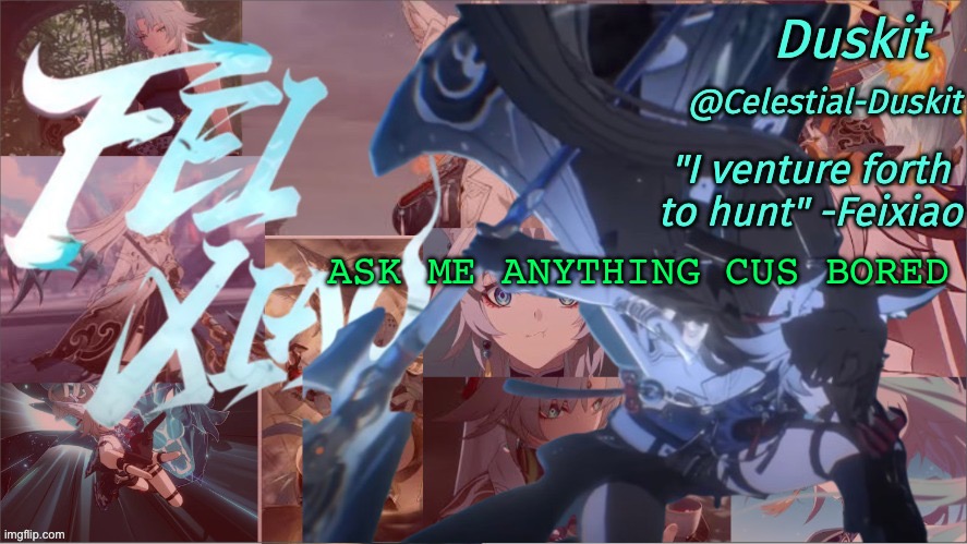 Mood is crazy, lets chill at this post | ASK ME ANYTHING CUS BORED | image tagged in duskit's feixiao template | made w/ Imgflip meme maker