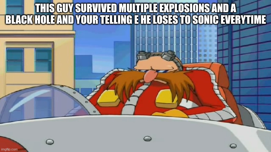 How??? | THIS GUY SURVIVED MULTIPLE EXPLOSIONS AND A BLACK HOLE AND YOUR TELLING E HE LOSES TO SONIC EVERYTIME | image tagged in eggman is disappointed - sonic x | made w/ Imgflip meme maker