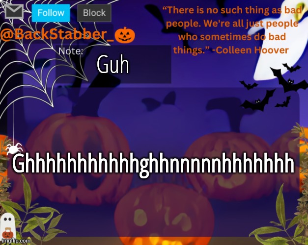 Guh | Guh; Ghhhhhhhhhhhghhnnnnnhhhhhhh | image tagged in backstabbers_ halloween temp,guh | made w/ Imgflip meme maker