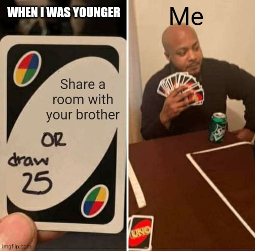 Idk what to put...sooooo yeah hehe. | Me; WHEN I WAS YOUNGER; Share a room with your brother | image tagged in memes,uno draw 25 cards | made w/ Imgflip meme maker