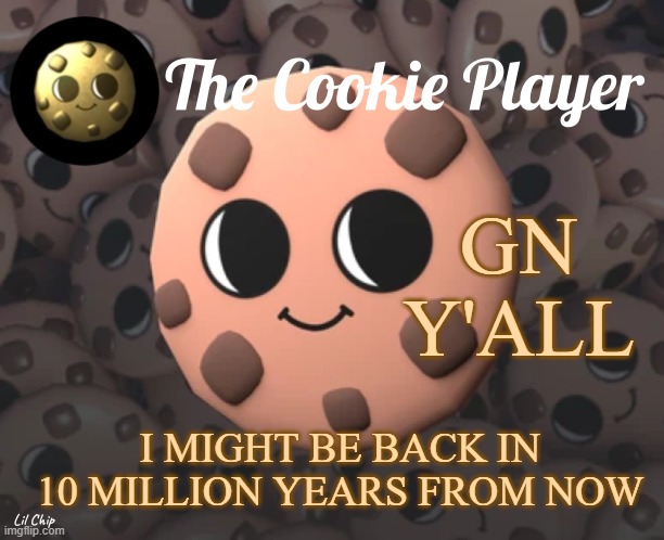 The_Cookie_Player Template | GN Y'ALL; I MIGHT BE BACK IN 10 MILLION YEARS FROM NOW | image tagged in the_cookie_player template | made w/ Imgflip meme maker