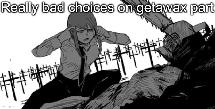 Think denji think | Really bad choices on getawax part | image tagged in think denji think | made w/ Imgflip meme maker