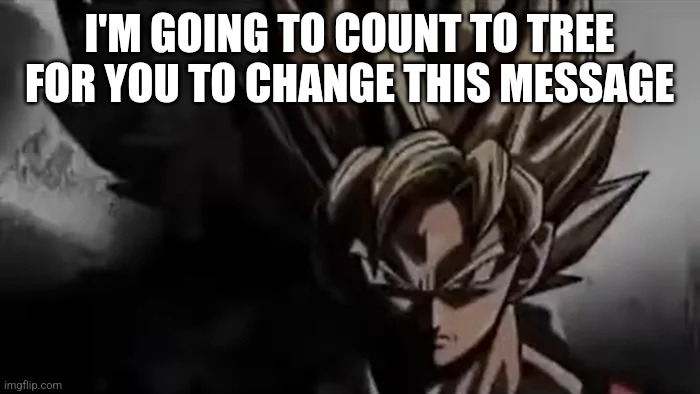 Goku Staring | I'M GOING TO COUNT TO TREE FOR YOU TO CHANGE THIS MESSAGE | image tagged in goku staring | made w/ Imgflip meme maker