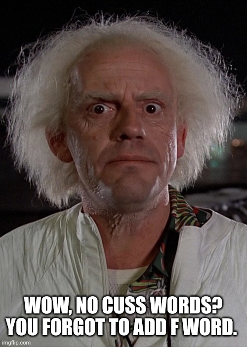 Doc Emmet Brown crazy face | WOW, NO CUSS WORDS? YOU FORGOT TO ADD F WORD. | image tagged in doc emmet brown crazy face | made w/ Imgflip meme maker