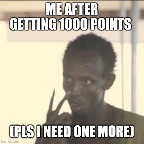 Look At Me | ME AFTER GETTING 1000 POINTS; (PLS I NEED ONE MORE) | image tagged in memes,look at me | made w/ Imgflip meme maker