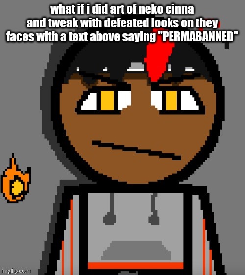 Claire themed Carl Molter | what if i did art of neko cinna and tweak with defeated looks on they faces with a text above saying "PERMABANNED" | image tagged in claire themed carl molter | made w/ Imgflip meme maker