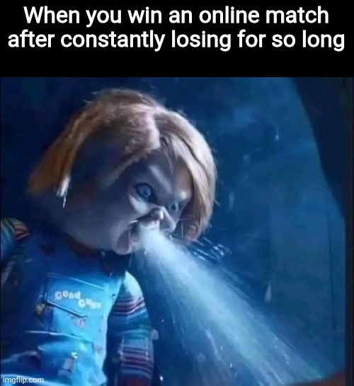 Believe me, it feels EUPHORIC | When you win an online match after constantly losing for so long | image tagged in chucky spitting water,gaming,online,online gaming,memes,gamer memes | made w/ Imgflip meme maker