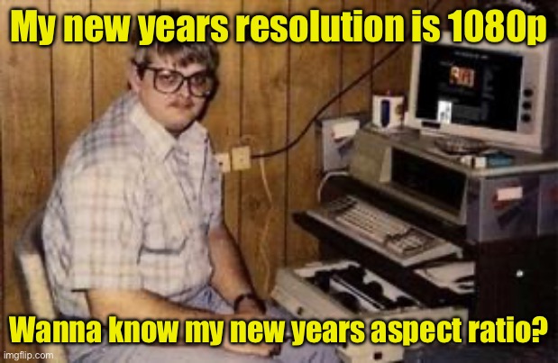 Computer geek’s new years resolution | My new years resolution is 1080p; Wanna know my new years aspect ratio? | image tagged in geek programmer,new years resolutions | made w/ Imgflip meme maker