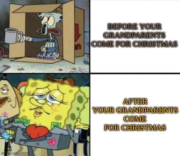 Poor Squidward vs Rich Spongebob | BEFORE YOUR GRANDPARENTS COME FOR CHRISTMAS; AFTER YOUR GRANDPARENTS COME FOR CHRISTMAS | image tagged in poor squidward vs rich spongebob | made w/ Imgflip meme maker