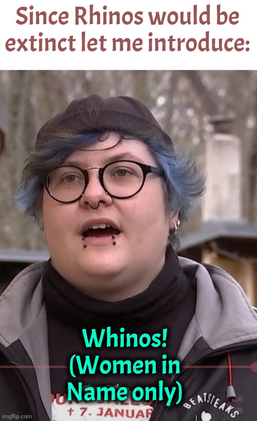 Whining Whinos! | Since Rhinos would be extinct let me introduce:; Whinos!
(Women in Name only) | image tagged in woke woman,liberals,feminism | made w/ Imgflip meme maker