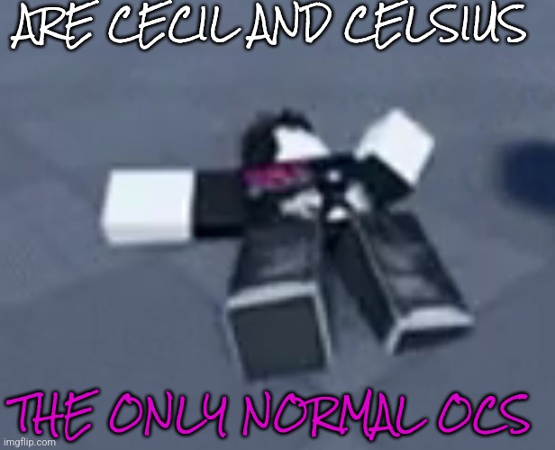 ARE CECIL AND CELSIUS; THE ONLY NORMAL OCS | made w/ Imgflip meme maker