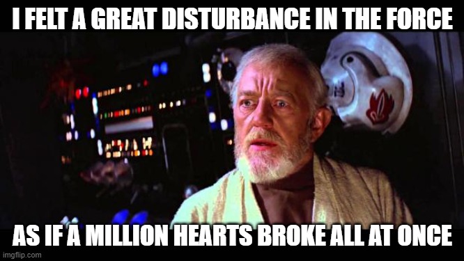 Obi Wan Broken Hearts | I FELT A GREAT DISTURBANCE IN THE FORCE; AS IF A MILLION HEARTS BROKE ALL AT ONCE | image tagged in obi wan million voices | made w/ Imgflip meme maker