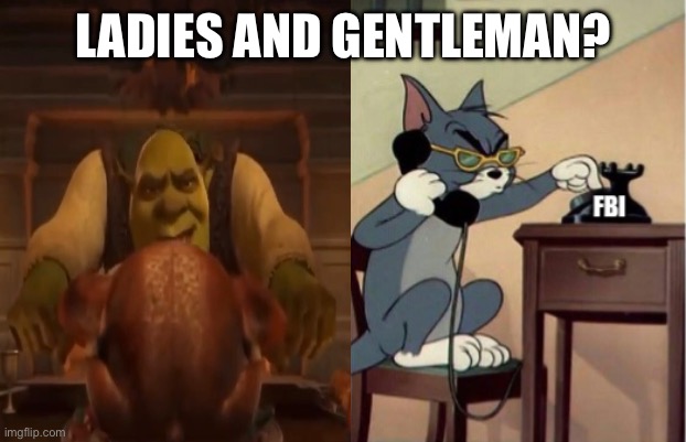 we got Jack turkey off: | LADIES AND GENTLEMAN? | image tagged in meme,fbi,tom and jerry,turkey,shrek | made w/ Imgflip meme maker