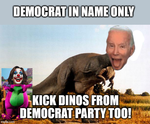 dinosaur | DEMOCRAT IN NAME ONLY KICK DINOS FROM DEMOCRAT PARTY TOO! | image tagged in dinosaur | made w/ Imgflip meme maker