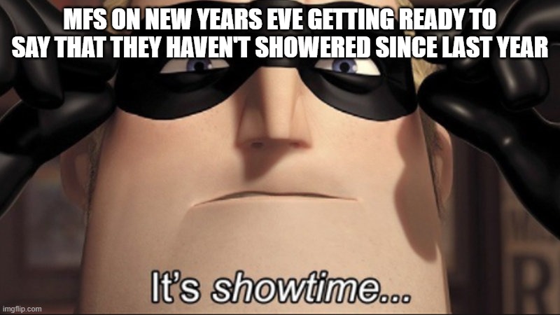 haven't taken a bath since last year | MFS ON NEW YEARS EVE GETTING READY TO SAY THAT THEY HAVEN'T SHOWERED SINCE LAST YEAR | image tagged in it's showtime | made w/ Imgflip meme maker