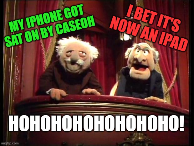 Statler and Waldorf | I BET IT'S NOW AN IPAD; MY IPHONE GOT SAT ON BY CASEOH; HOHOHOHOHOHOHOHO! | image tagged in statler and waldorf | made w/ Imgflip meme maker