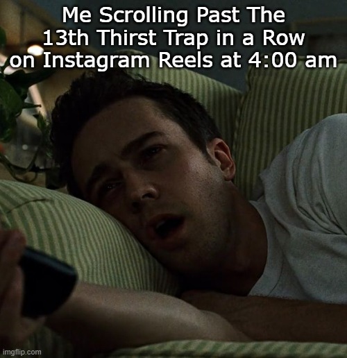 Reels at 4AM | Me Scrolling Past The 13th Thirst Trap in a Row on Instagram Reels at 4:00 am | image tagged in instagram | made w/ Imgflip meme maker