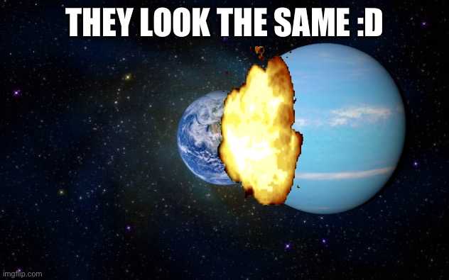 planet earth from space | THEY LOOK THE SAME :D | image tagged in planet earth from space | made w/ Imgflip meme maker