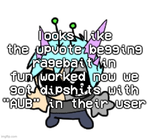 another ragebait success | looks like the upvote begging ragebait in fun worked now we got dipshits with "AUB" in their user | image tagged in adrenaline shot but hes a silly goober | made w/ Imgflip meme maker