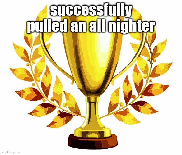 You Win! | successfully pulled an all nighter | image tagged in you win | made w/ Imgflip meme maker