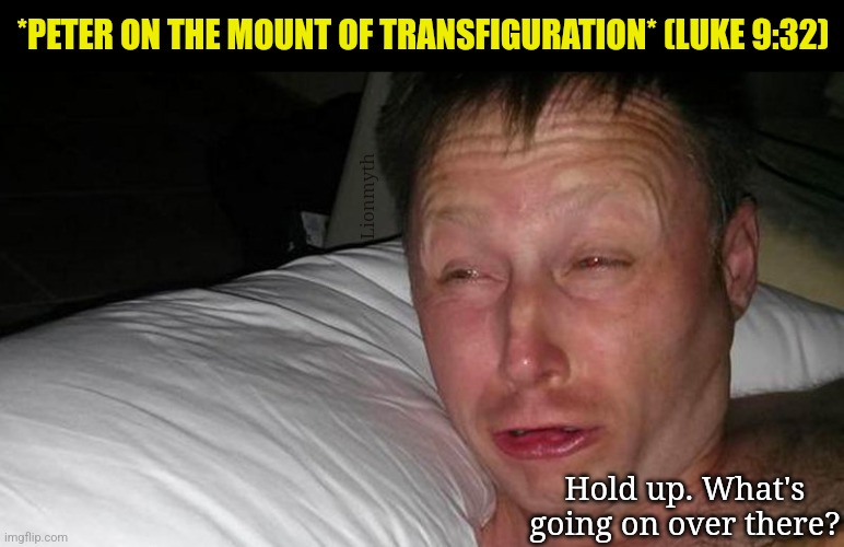 Hold up ... | *PETER ON THE MOUNT OF TRANSFIGURATION* (LUKE 9:32); Lionmyth; Hold up. What's going on over there? | image tagged in limmy waking up,bible,funny,peter,jesus,transfiguration | made w/ Imgflip meme maker